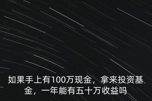 如果手上有100萬現(xiàn)金，拿來投資基金，一年能有五十萬收益嗎