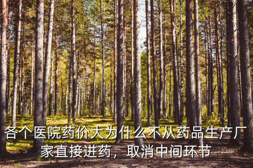 各個(gè)醫(yī)院藥價(jià)大為什么不從藥品生產(chǎn)廠家直接進(jìn)藥，取消中間環(huán)節(jié)