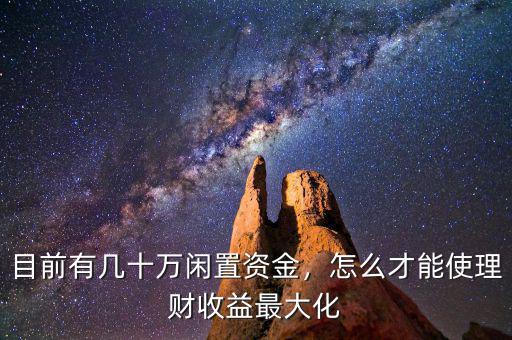 目前有幾十萬閑置資金，怎么才能使理財收益最大化
