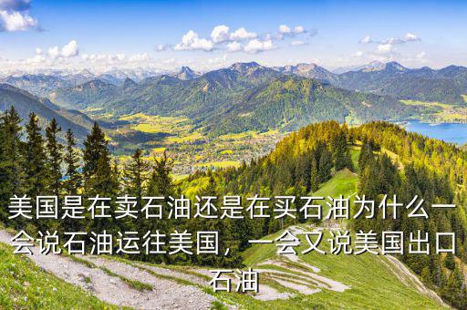 美國(guó)是在賣石油還是在買石油為什么一會(huì)說(shuō)石油運(yùn)往美國(guó)，一會(huì)又說(shuō)美國(guó)出口石油