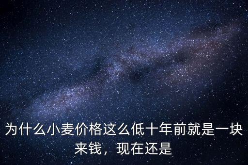 為什么小麥價格這么低十年前就是一塊來錢，現(xiàn)在還是