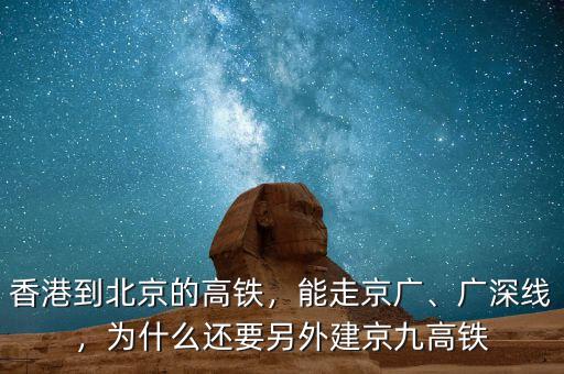 香港到北京的高鐵，能走京廣、廣深線，為什么還要另外建京九高鐵