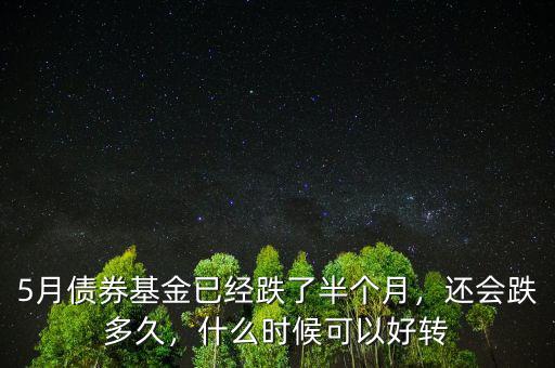 5月債券基金已經(jīng)跌了半個(gè)月，還會(huì)跌多久，什么時(shí)候可以好轉(zhuǎn)