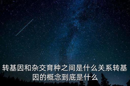 轉基因和雜交育種之間是什么關系轉基因的概念到底是什么