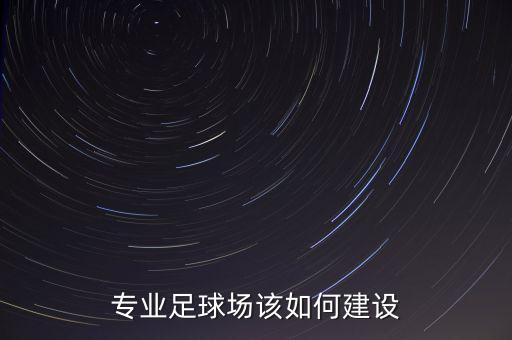 專業(yè)足球場該如何建設(shè)
