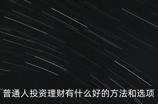 普通人投資理財有什么好的方法和選項