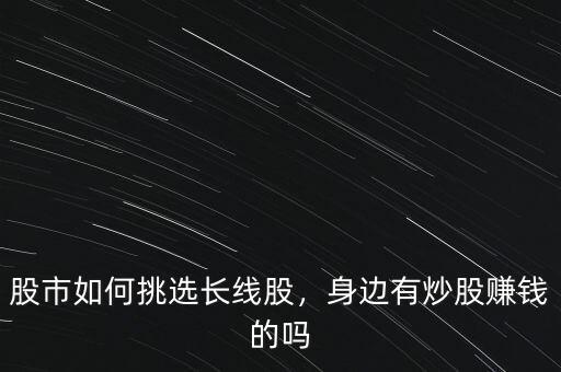 股市如何挑選長(zhǎng)線股，身邊有炒股賺錢的嗎