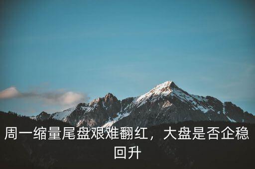 周一縮量尾盤艱難翻紅，大盤是否企穩(wěn)回升