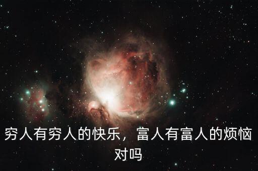 窮人有窮人的快樂，富人有富人的煩惱對(duì)嗎