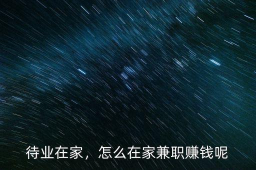 待業(yè)在家，怎么在家兼職賺錢呢