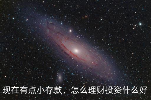 現(xiàn)在有點(diǎn)小存款，怎么理財(cái)投資什么好