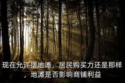 現(xiàn)在允許擺地灘，居民購(gòu)買力還是那樣，地灘是否影響商鋪利益