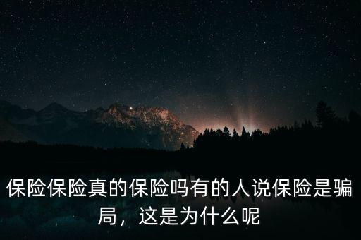 保險(xiǎn)保險(xiǎn)真的保險(xiǎn)嗎有的人說保險(xiǎn)是騙局，這是為什么呢