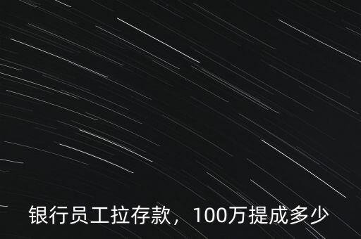銀行員工拉存款，100萬提成多少