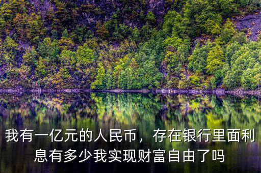 我有一億元的人民幣，存在銀行里面利息有多少我實(shí)現(xiàn)財(cái)富自由了嗎