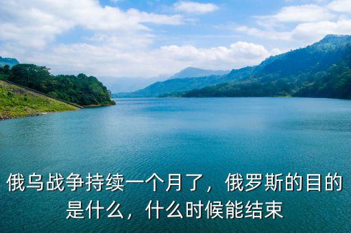 俄烏戰(zhàn)爭(zhēng)持續(xù)一個(gè)月了，俄羅斯的目的是什么，什么時(shí)候能結(jié)束