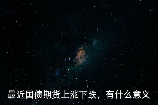 最近國債期貨上漲下跌，有什么意義