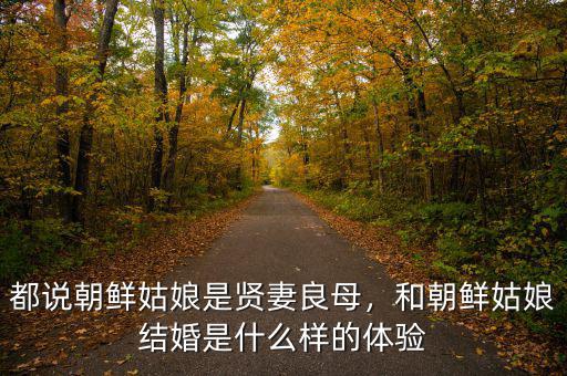 都說朝鮮姑娘是賢妻良母，和朝鮮姑娘結(jié)婚是什么樣的體驗(yàn)