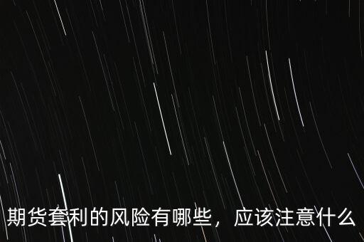 期貨套利的風險有哪些，應該注意什么