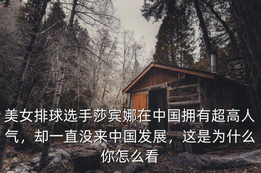 美女排球選手莎賓娜在中國擁有超高人氣，卻一直沒來中國發(fā)展，這是為什么你怎么看