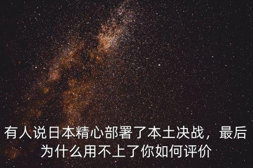 有人說日本精心部署了本土決戰(zhàn)，最后為什么用不上了你如何評價
