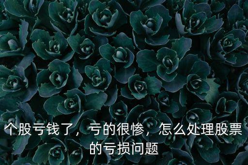 個股虧錢了，虧的很慘，怎么處理股票的虧損問題