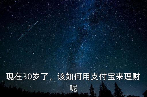 現(xiàn)在30歲了，該如何用支付寶來理財(cái)呢
