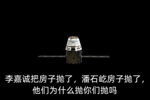 李嘉誠把房子拋了，潘石屹房子拋了，他們?yōu)槭裁磼伳銈儝亞? class=