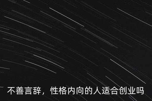 不善言辭，性格內(nèi)向的人適合創(chuàng)業(yè)嗎