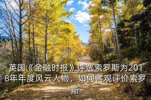 英國《金融時(shí)報(bào)》評(píng)選索羅斯為2018年年度風(fēng)云人物，如何客觀評(píng)價(jià)索羅斯