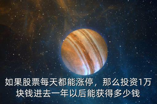 如果股票每天都能漲停，那么投資1萬塊錢進去一年以后能獲得多少錢