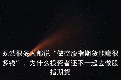 既然很多人都說“做空股指期貨能賺很多錢”，為什么投資者還不一起去做股指期貨