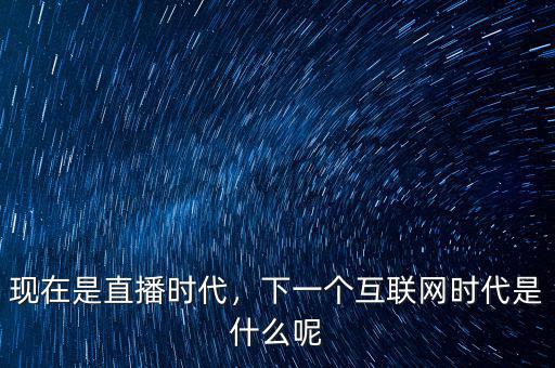 互聯(lián)網時代什么時候播,下一個互聯(lián)網時代是什么呢