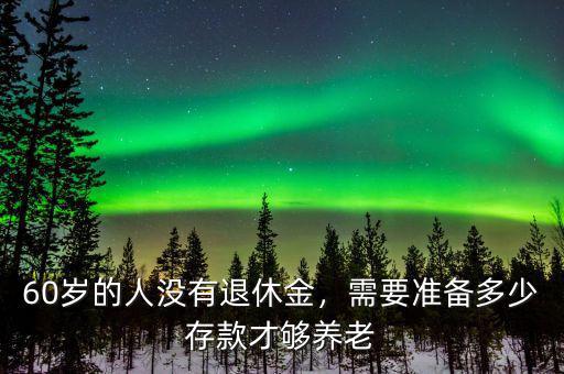 60歲的人沒有退休金，需要準備多少存款才夠養(yǎng)老