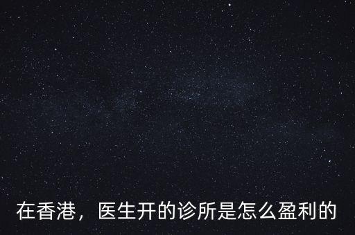 在香港，醫(yī)生開的診所是怎么盈利的