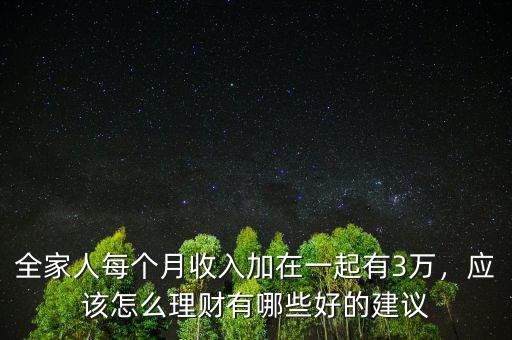 全家人每個月收入加在一起有3萬，應(yīng)該怎么理財有哪些好的建議