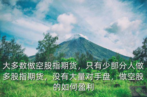 大多數(shù)做空股指期貨，只有少部分人做多股指期貨，沒(méi)有大量對(duì)手盤，做空股的如何盈利