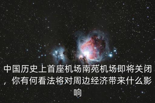 中國(guó)歷史上首座機(jī)場(chǎng)南苑機(jī)場(chǎng)即將關(guān)閉，你有何看法將對(duì)周邊經(jīng)濟(jì)帶來(lái)什么影響