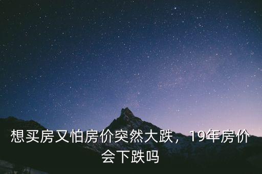 想買房又怕房?jī)r(jià)突然大跌，19年房?jī)r(jià)會(huì)下跌嗎