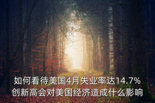 如何看待美國4月失業(yè)率達(dá)14.7%創(chuàng)新高會對美國經(jīng)濟(jì)造成什么影響