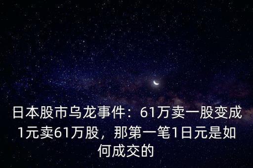 日本股市烏龍事件：61萬賣一股變成1元賣61萬股，那第一筆1日元是如何成交的