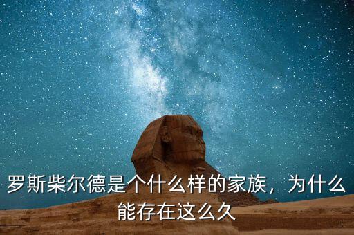 羅斯柴爾德是個什么樣的家族，為什么能存在這么久