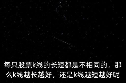 每只股票k線的長(zhǎng)短都是不相同的，那么k線越長(zhǎng)越好，還是k線越短越好呢