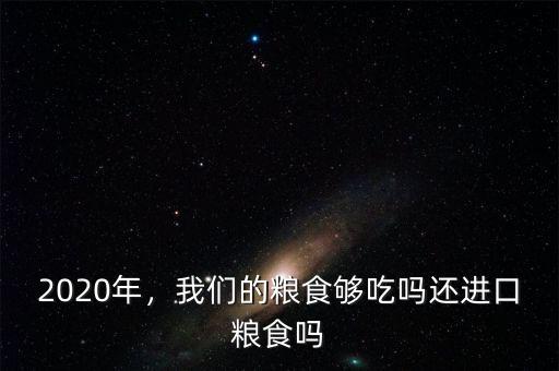 2020年，我們的糧食夠吃嗎還進(jìn)口糧食嗎