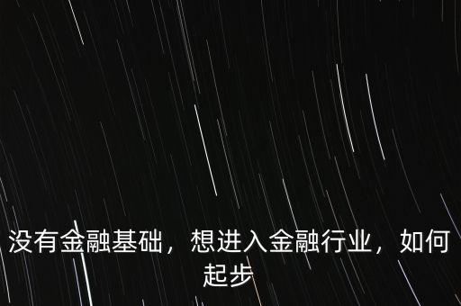 沒有金融基礎(chǔ)，想進(jìn)入金融行業(yè)，如何起步