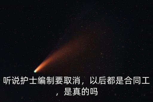 聽說護(hù)士編制要取消，以后都是合同工，是真的嗎