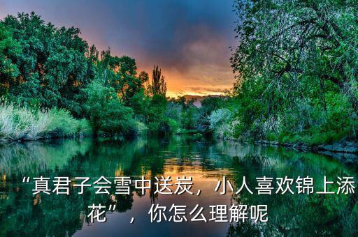 “真君子會(huì)雪中送炭，小人喜歡錦上添花”，你怎么理解呢