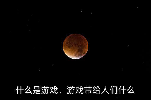 什么是游戲，游戲帶給人們什么