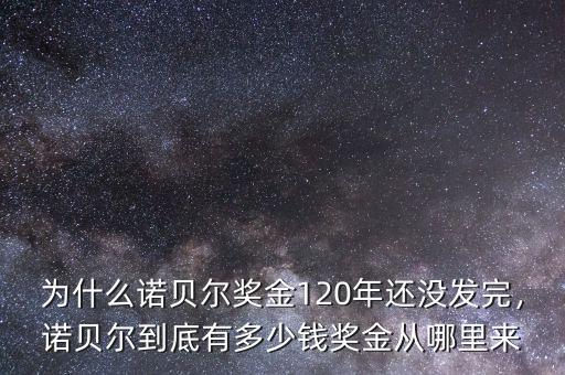 為什么諾貝爾獎金120年還沒發(fā)完，諾貝爾到底有多少錢獎金從哪里來