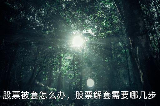 股票被套怎么辦，股票解套需要哪幾步